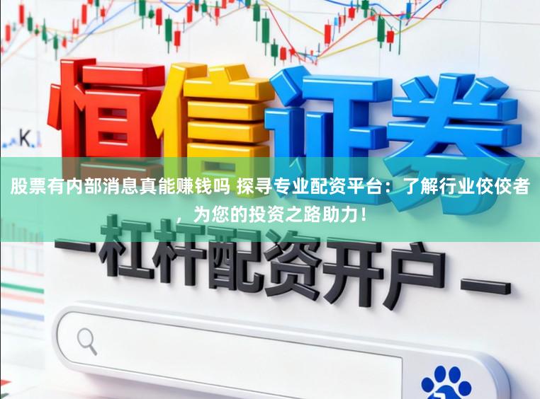 股票有内部消息真能赚钱吗 探寻专业配资平台：了解行业佼佼者，为您的投资之路助力！