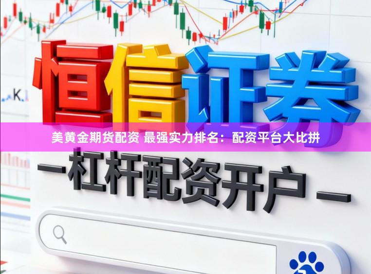 美黄金期货配资 最强实力排名：配资平台大比拼