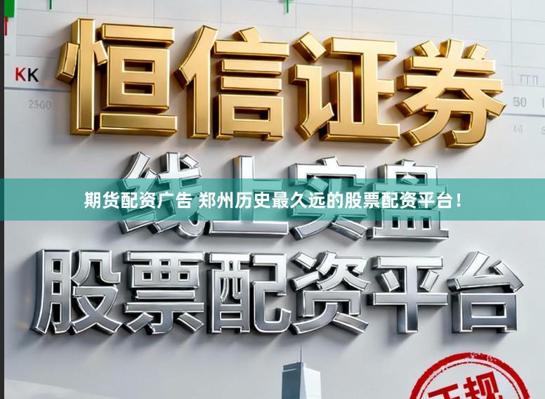 期货配资广告 郑州历史最久远的股票配资平台!