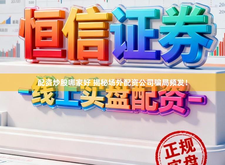 配资炒股哪家好 揭秘场外配资公司骗局频发!