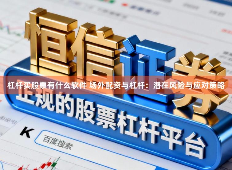杠杆买股票有什么软件 场外配资与杠杆:潜在风险与应对策略