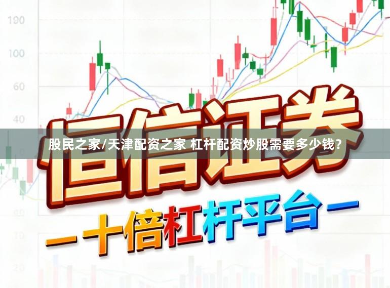股民之家/天津配资之家 杠杆配资炒股需要多少钱?