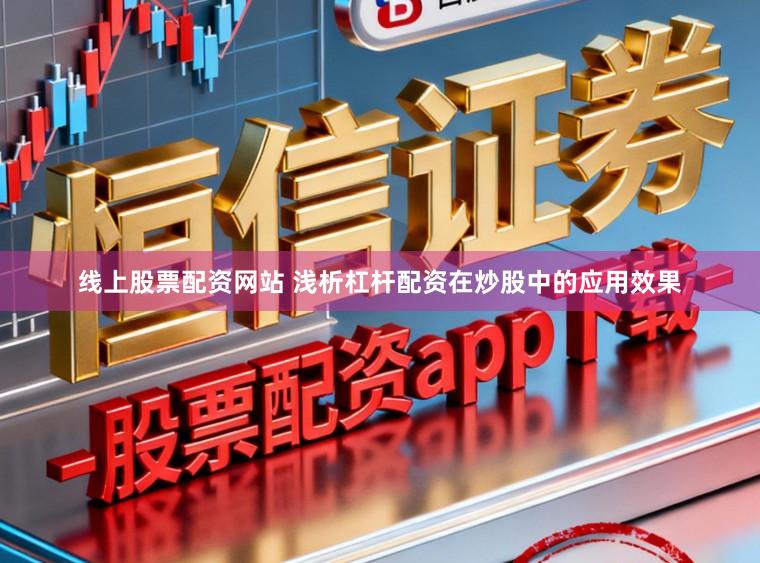 线上股票配资网站 浅析杠杆配资在炒股中的应用效果