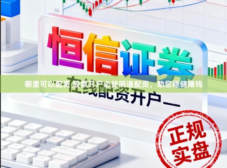 哪里可以配资 股票开户必找明道配资，助您稳健赚钱