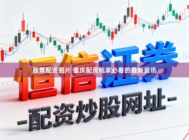 股票配资图片 重庆配资玩家必看的最新资讯