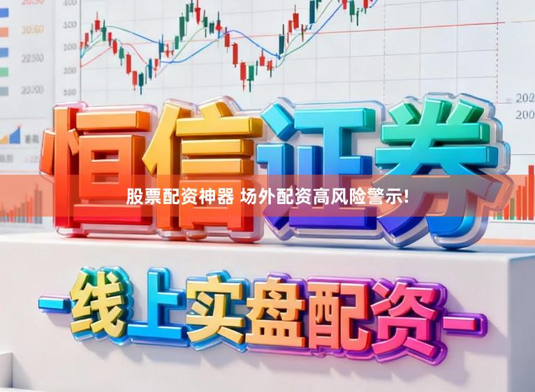股票配资神器 场外配资高风险警示!