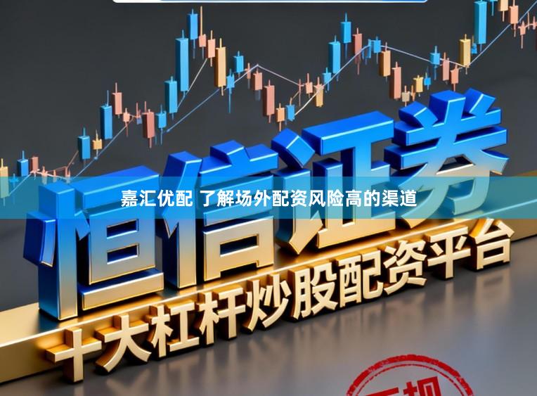 嘉汇优配 了解场外配资风险高的渠道