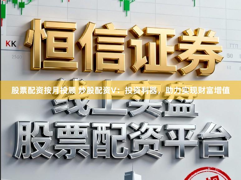 股票配资按月投顾 炒股配资V:投资利器,助力实现财富增值