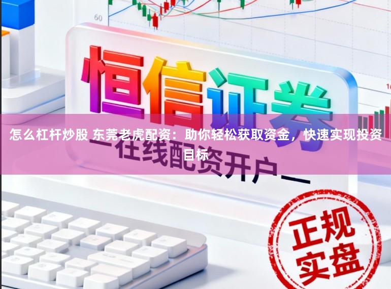 怎么杠杆炒股 东莞老虎配资：助你轻松获取资金，快速实现投资目标