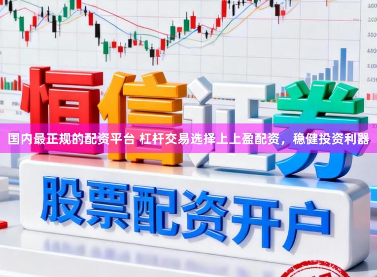 国内最正规的配资平台 杠杆交易选择上上盈配资，稳健投资利器