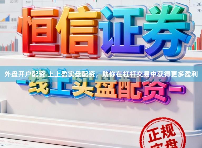 外盘开户配资 上上盈实盘配资,助你在杠杆交易中获得更多盈利