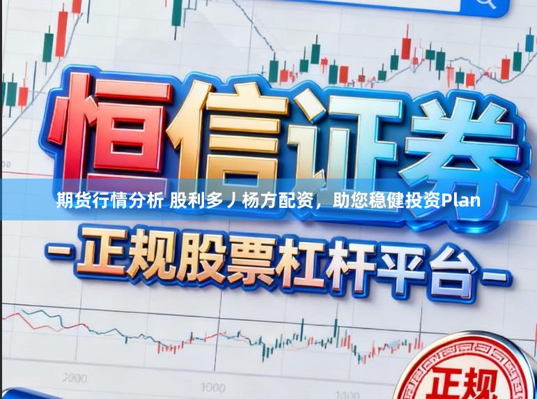 期货行情分析 股利多丿杨方配资，助您稳健投资Plan
