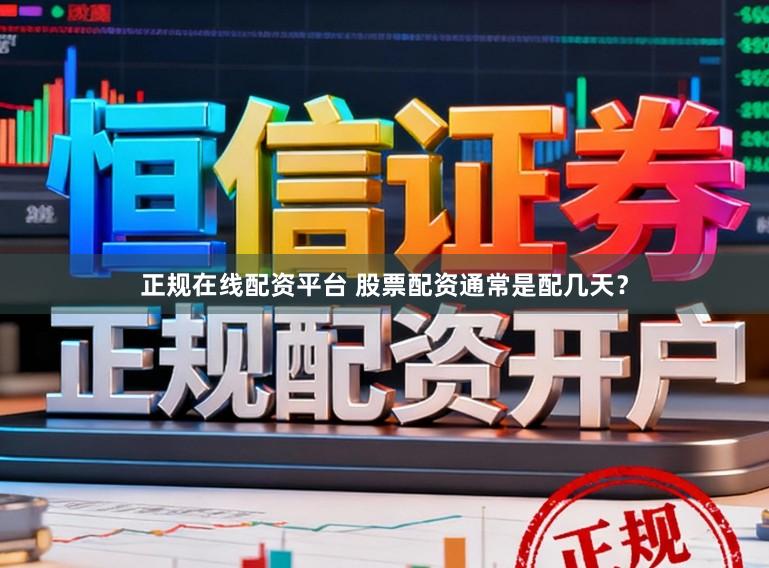 正规在线配资平台 股票配资通常是配几天？