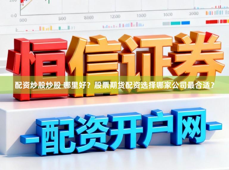配资炒股炒股 哪里好?股票期货配资选择哪家公司最合适?