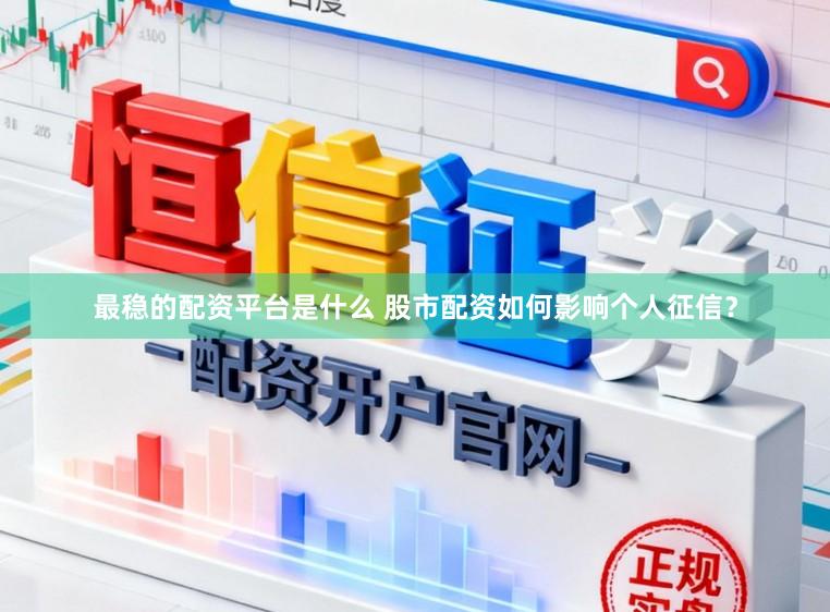 最稳的配资平台是什么 股市配资如何影响个人征信?