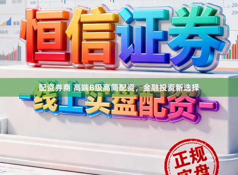 配资券商 高端B级高简配资,金融投资新选择