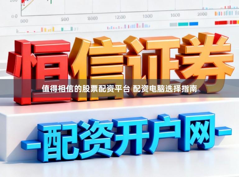 值得相信的股票配资平台 配资电脑选择指南