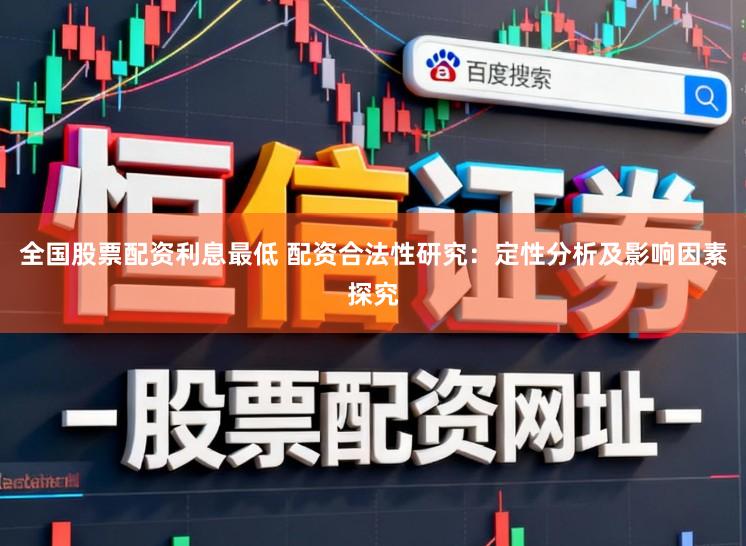 全国股票配资利息最低 配资合法性研究：定性分析及影响因素探究