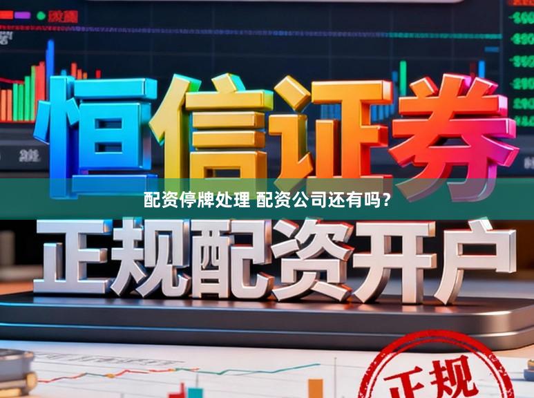 配资停牌处理 配资公司还有吗？