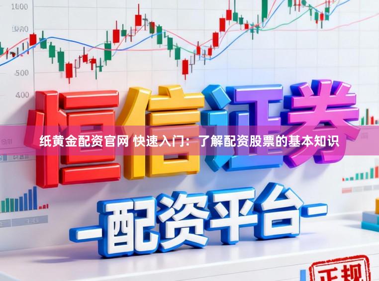 纸黄金配资官网 快速入门：了解配资股票的基本知识