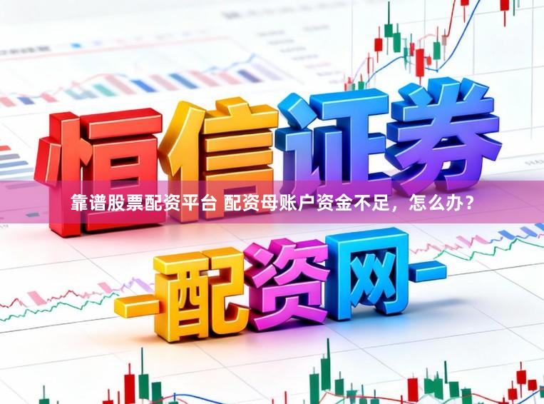 靠谱股票配资平台 配资母账户资金不足，怎么办？