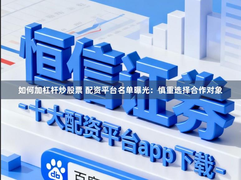 如何加杠杆炒股票 配资平台名单曝光：慎重选择合作对象