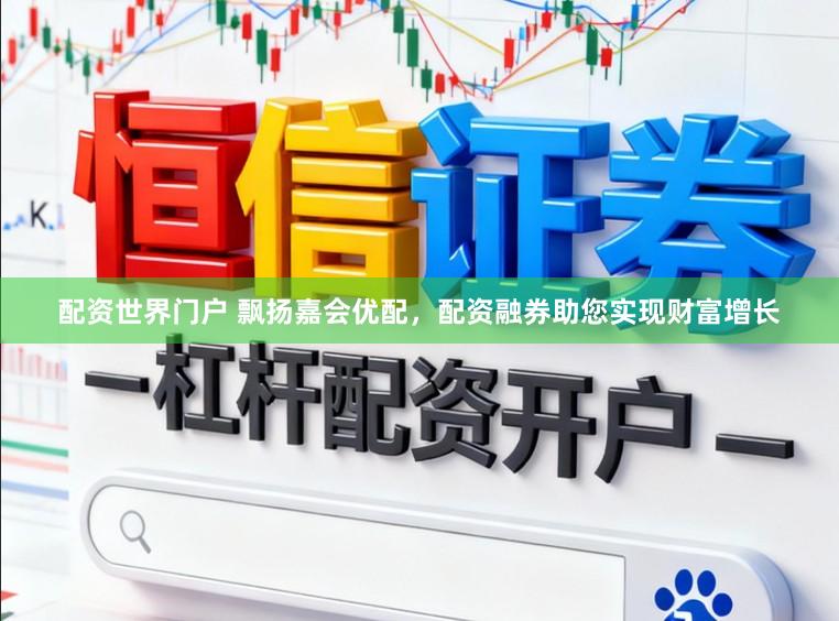 配资世界门户 飘扬嘉会优配，配资融券助您实现财富增长