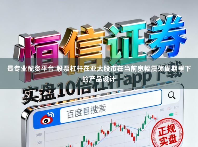 最专业配资平台 股票杠杆在亚太股市在当前宽幅震荡周期里下的产品设计