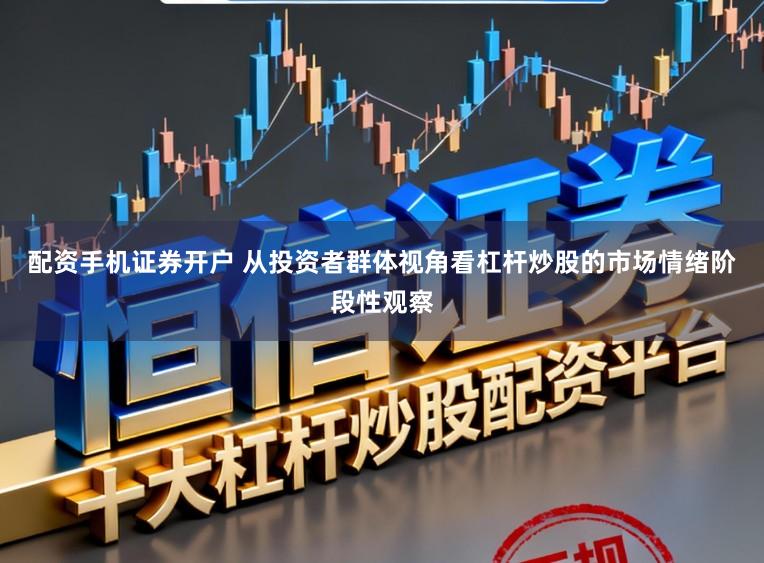 配资手机证券开户 从投资者群体视角看杠杆炒股的市场情绪阶段性观察