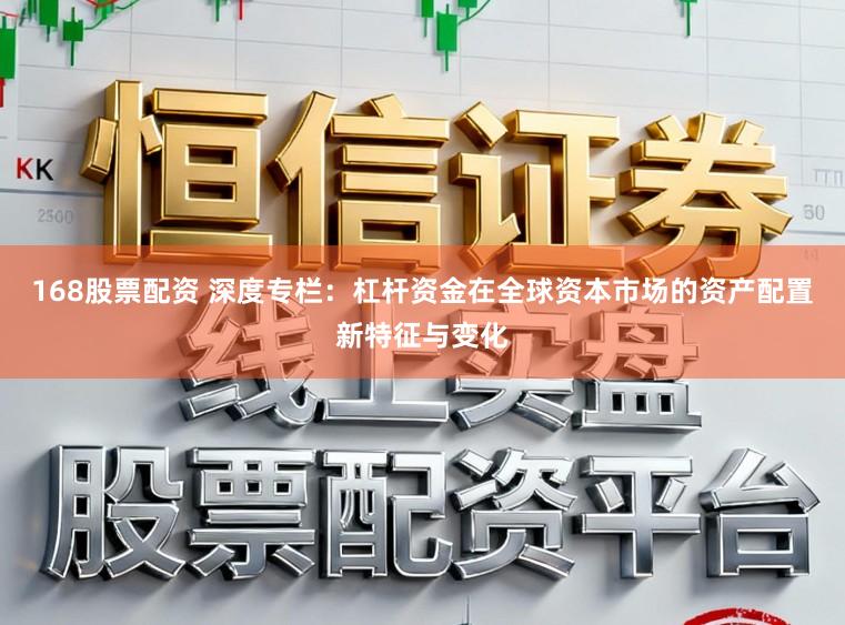 168股票配资 深度专栏：杠杆资金在全球资本市场的资产配置新特征与变化