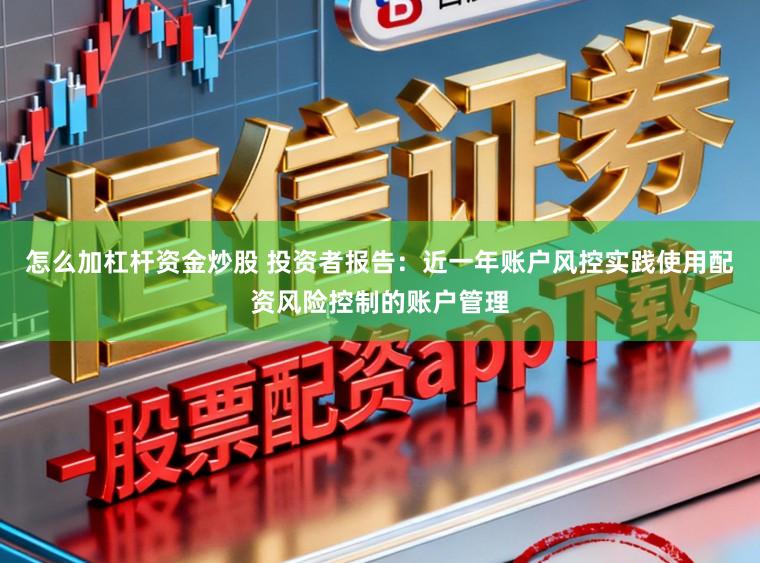 怎么加杠杆资金炒股 投资者报告：近一年账户风控实践使用配资风险控制的账户管理