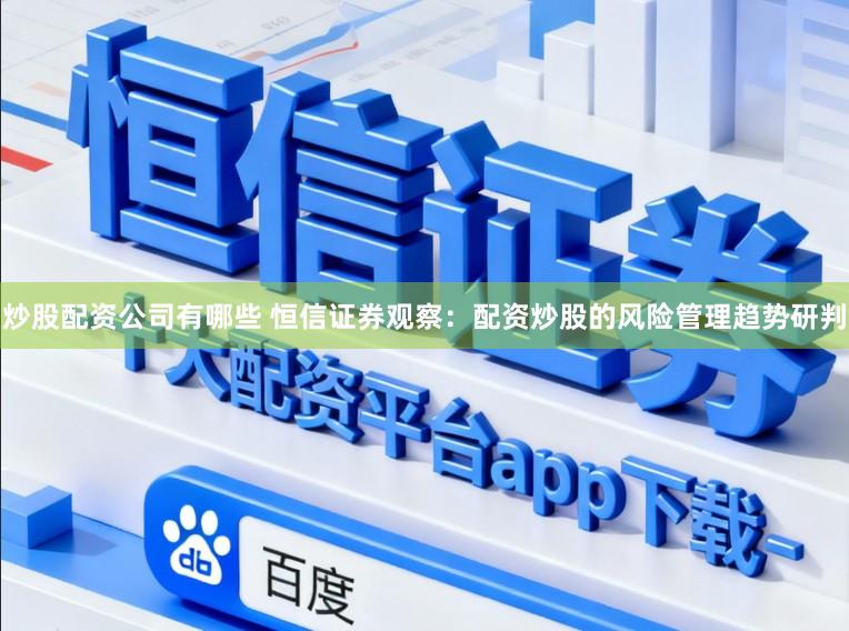 炒股配资公司有哪些 恒信证券观察：配资炒股的风险管理趋势研判