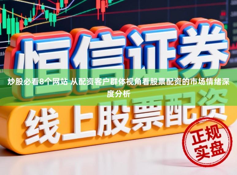 炒股必看8个网站 从配资客户群体视角看股票配资的市场情绪深度分析