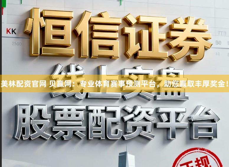美林配资官网 贝赢网：专业体育赛事预测平台，助您赢取丰厚奖金！