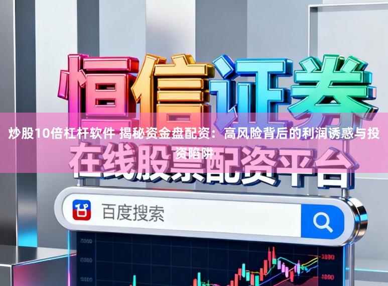 炒股10倍杠杆软件 揭秘资金盘配资：高风险背后的利润诱惑与投资陷阱