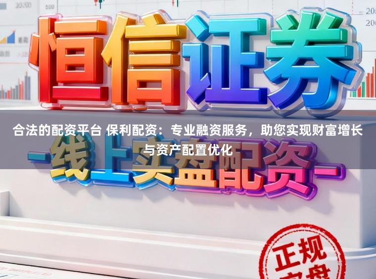 合法的配资平台 保利配资：专业融资服务，助您实现财富增长与资产配置优化