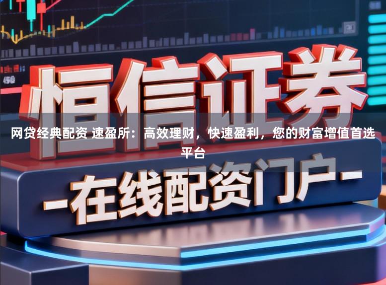 网贷经典配资 速盈所：高效理财，快速盈利，您的财富增值首选平台