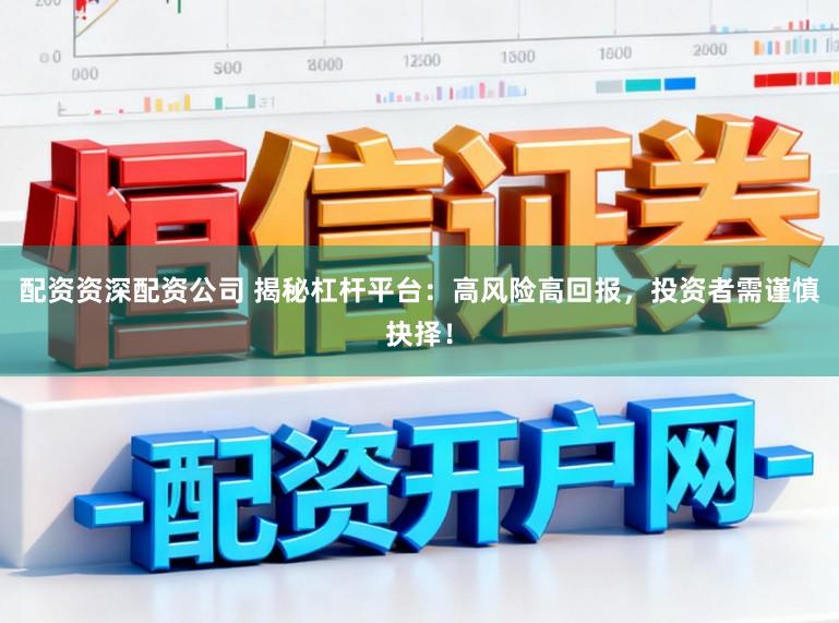 配资资深配资公司 揭秘杠杆平台：高风险高回报，投资者需谨慎抉择！