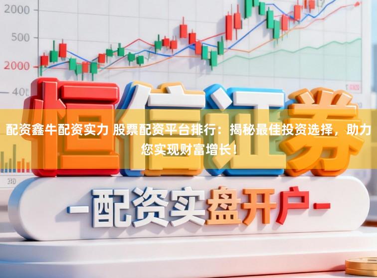 配资鑫牛配资实力 股票配资平台排行：揭秘最佳投资选择，助力您实现财富增长！