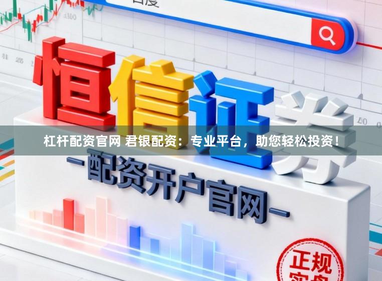 杠杆配资官网 君银配资：专业平台，助您轻松投资！