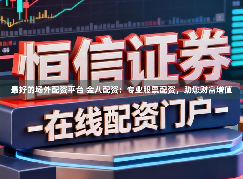 最好的场外配资平台 金八配资:专业股票配资,助您财富增值