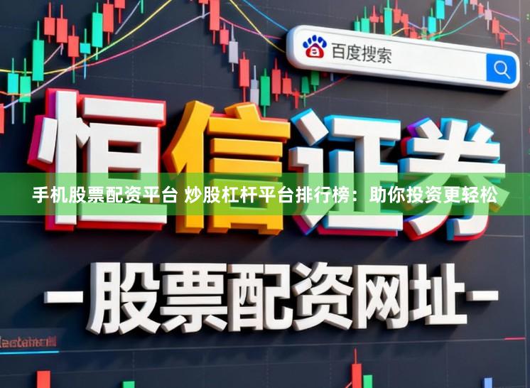 手机股票配资平台 炒股杠杆平台排行榜：助你投资更轻松