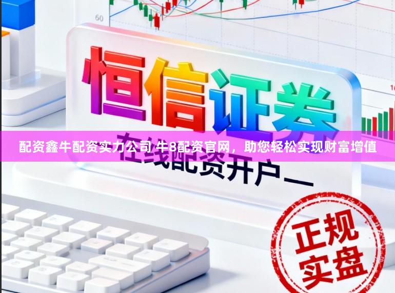 配资鑫牛配资实力公司 牛8配资官网，助您轻松实现财富增值