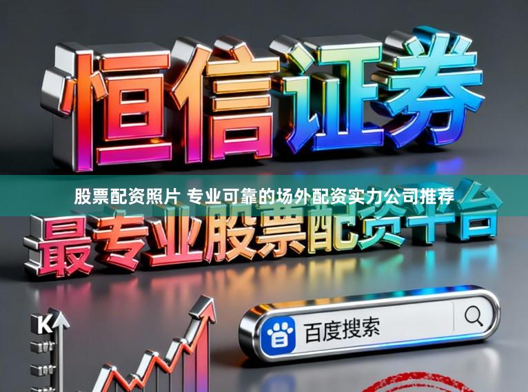 股票配资照片 专业可靠的场外配资实力公司推荐