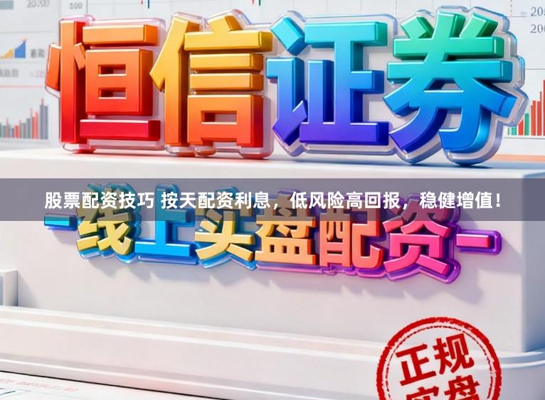 股票配资技巧 按天配资利息,低风险高回报,稳健增值!