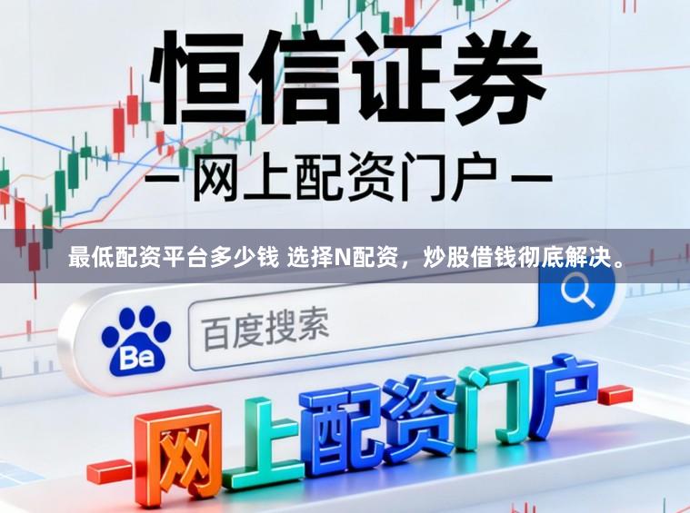 最低配资平台多少钱 选择N配资，炒股借钱彻底解决。