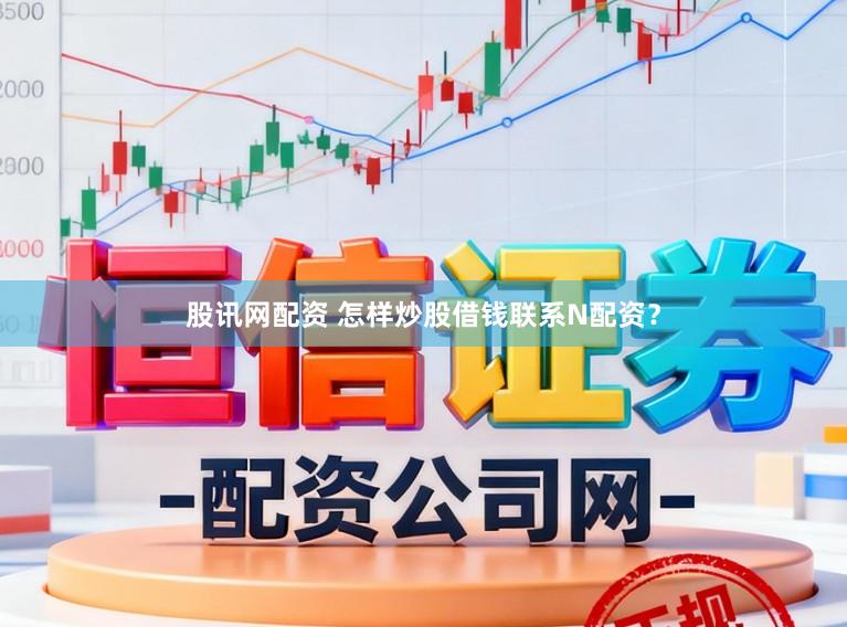 股讯网配资 怎样炒股借钱联系N配资？