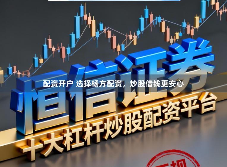 配资开户 选择杨方配资，炒股借钱更安心