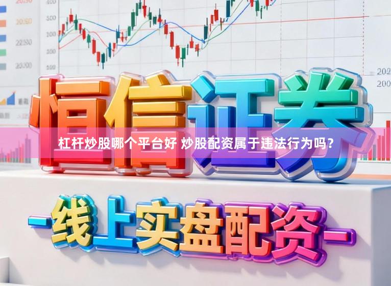 杠杆炒股哪个平台好 炒股配资属于违法行为吗?