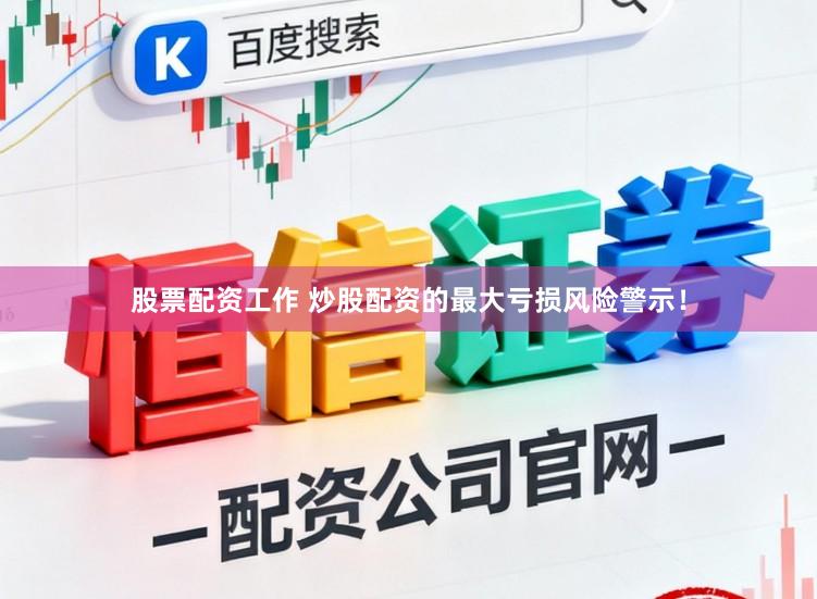 股票配资工作 炒股配资的最大亏损风险警示!